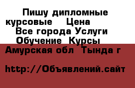 Пишу дипломные курсовые  › Цена ­ 2 000 - Все города Услуги » Обучение. Курсы   . Амурская обл.,Тында г.